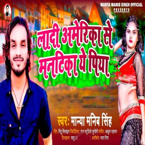 Listen to Ladi Amerika Se Mantika Ye Piya song with lyrics from Manya Manib Singh