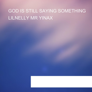 收聽Lilnelly Mr Yinax的GOD IS STILL SAYING SOMETHING歌詞歌曲