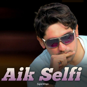收聽Sajid Khan的Aik Selfi歌詞歌曲