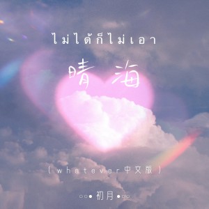 อัลบัม ไม่ได้ก็ไม่เอา 晴海(Whatever中文版) ศิลปิน 初月