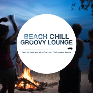 Beach Chill Groovy Lounge - Beach, Buddies, Bonfire and Chill House Tunes