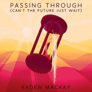 收听Kaden MacKay的Passing Through (Can't the Future Just Wait)歌词歌曲