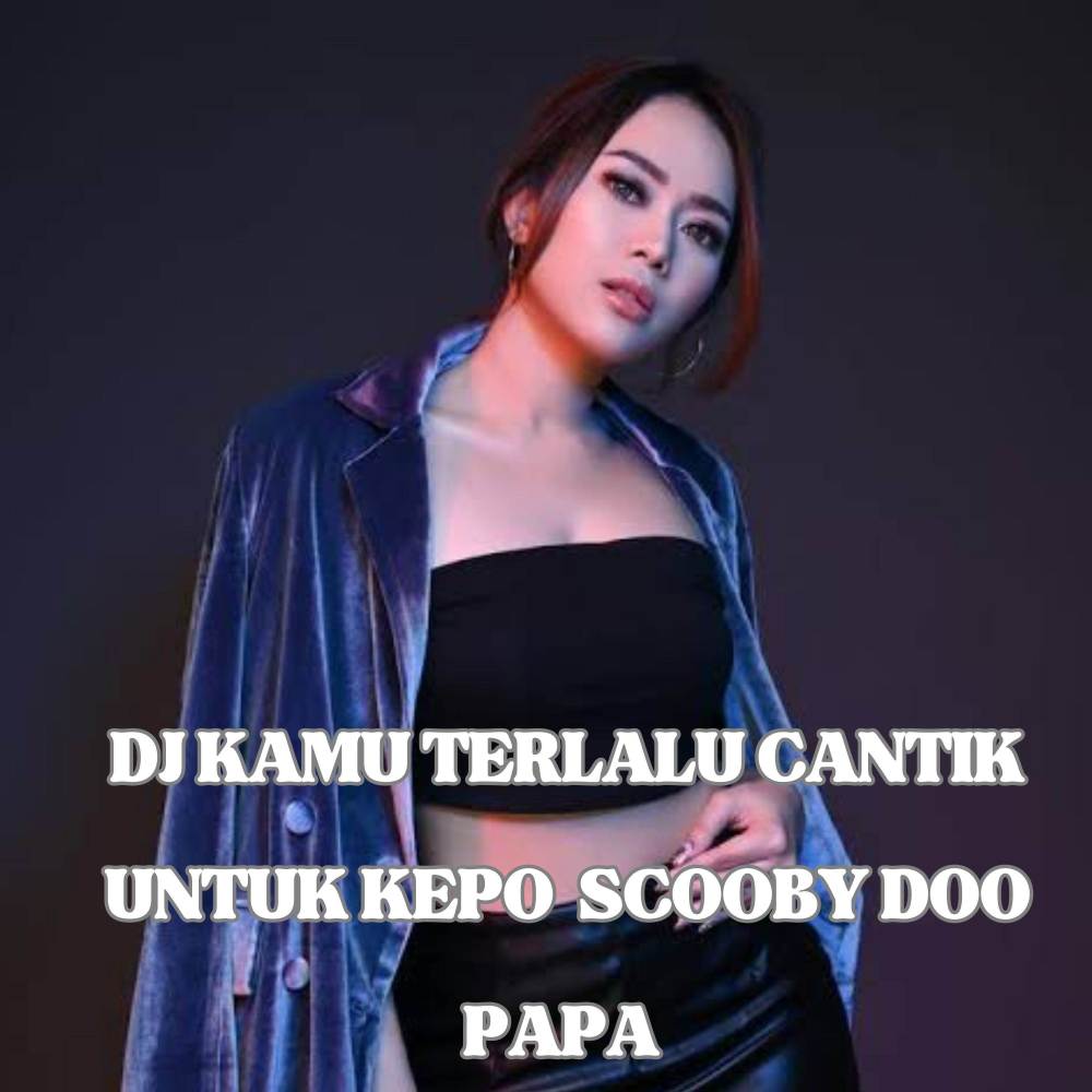 DJ KAMU TERLALU CANTIK UNTUK KEPO  SCOOBY DOO PAPA