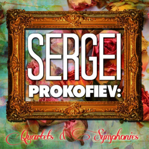 Sergei Prokofiev: Quartets and Symphonies