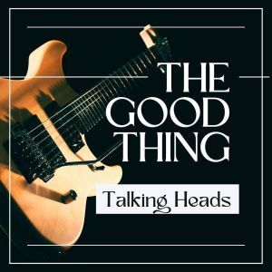 The Good Thing: Talking Heads
