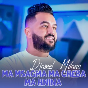 Listen to Ma msagma ma cheba ma Hnina song with lyrics from Djamel Milano
