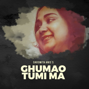 Listen to Ghumao Tumi Ma song with lyrics from Shusmita Anis
