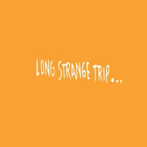 Long Strange Trip...
