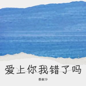 อัลบัม 爱上你我错了吗 ศิลปิน 蔡献华
