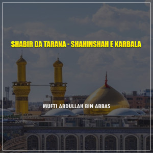 Listen to Shabir Da Tarana - Shahinshah e Karbala song with lyrics from Mufti Abdullah Bin Abbas