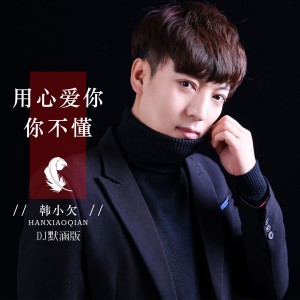 收聽韓小欠的用心愛你你不懂 (DJ默涵版)歌詞歌曲