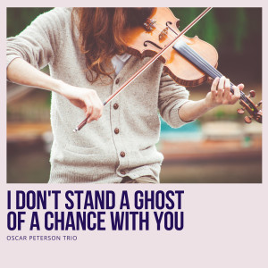 I Don't Stand a Ghost of a Chance With You