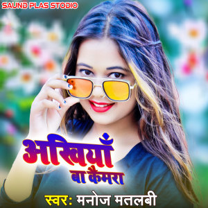 Listen to Akhiya Ba Camra song with lyrics from Manoj Matalbi