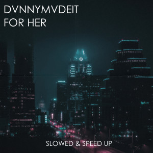 DVNNYMVDEIT的專輯FOR HER (SLOWED AND SPEED UP)