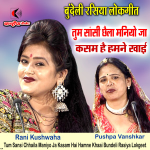 收听RANI KUSHWAHA的Tum Sansi Chhaila Maniyo Ja Kasam Hai Hamne Khaai Bundeli Rasiya Lokgeet歌词歌曲