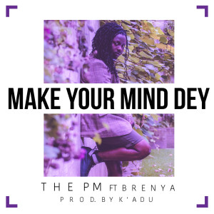 Listen to Make Your Mind Dey (feat. Brenya) song with lyrics from The PM