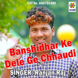 Listen to Banshidhar Ke Dele Ge Chhaudi song with lyrics from Ranjan Raj Tiwari