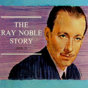 Album The Ray Noble Story, Vol. 2 oleh Ray Noble & His Orchestra