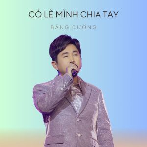 อัลบัม Có Lẽ Mình Chia Tay ศิลปิน Bằng Cường