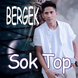 Dengarkan lagu Sok Top nyanyian BERGEK dengan lirik