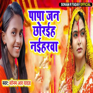 Listen to Papa Jan Chhoriha Naiharwa song with lyrics from Sonam R Yadav
