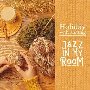 Holiday with Knitting - Jazz in My Room