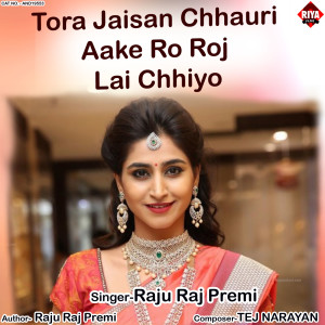 Listen to Tora Jaisan Chhauri Aake Ro Roj Lai Chhiyo song with lyrics from Raju Raj Premi