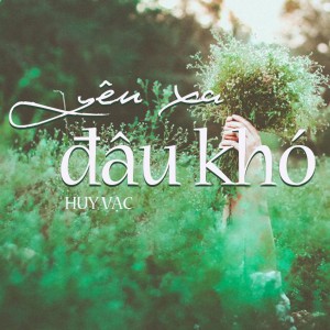 收聽Huy Vạc的Yêu Xa Đâu Khó歌詞歌曲