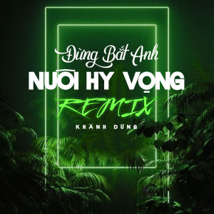 收聽Khánh Dung的Đừng Bắt Anh Nuôi Hy Vọng (Beat Remix)歌詞歌曲