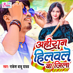 Listen to Ahiran Hilawale Ba Jila song with lyrics from Rakesh Babu Yadav