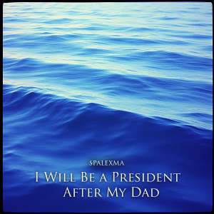 Album I Will Be a President After My Dad from Spalexma