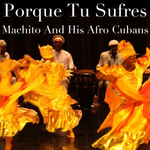 Machito And His Afro Cubans的專輯Porque Tu Sufres