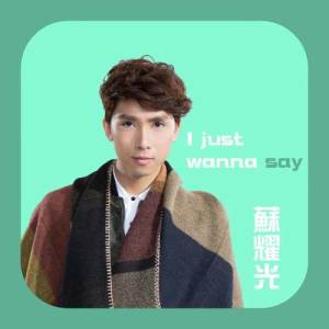 Dengarkan lagu I Just Wanna Say nyanyian 苏耀光 dengan lirik