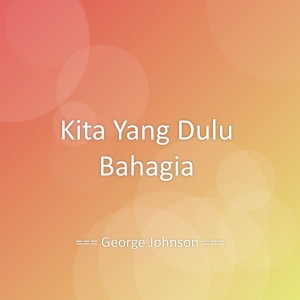 Listen to Kita Yang Dulu Bahagia song with lyrics from George Johnson