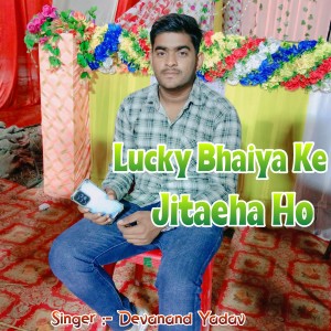 Lucky Bhaiya Ke Jitaeha Ho dari Devanand Yadav