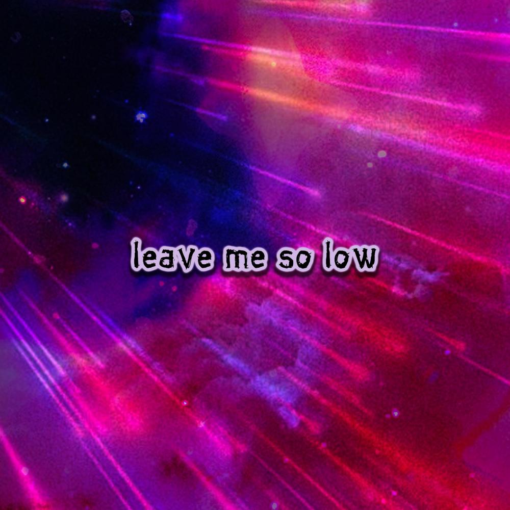 leave me so low