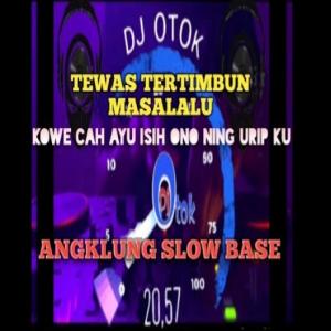 Dengarkan lagu TEWAS TERTIMBUN MASALALU-KOE CAH AYU ISIH ANA NING URIP KU-ANGKLUNG SLOW BASE nyanyian Dj Otok dengan lirik