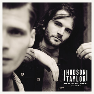 ดาวน์โหลดและฟังเพลง What Do You Mean? (Acoustic) พร้อมเนื้อเพลงจาก Hudson Taylor