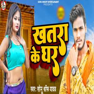 Listen to Khatra Ke Ghar song with lyrics from Sonu Shroff Yadav