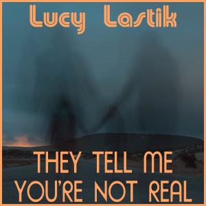 ดาวน์โหลดและฟังเพลง They Tell Me You're Not Real พร้อมเนื้อเพลงจาก Lucy Lastik