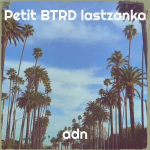 Listen to Petit BTRD lastzanka (Explicit) song with lyrics from ADN