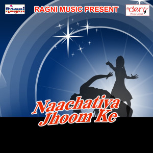 Listen to Naachatiya Jhoom Ke song with lyrics from Sagar Sarwan