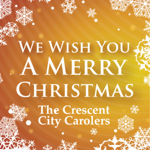 ดาวน์โหลดและฟังเพลง We Wish You A Merry Christmas พร้อมเนื้อเพลงจาก Crescent City Carolers