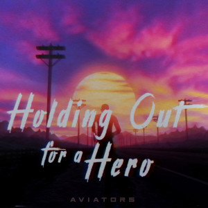 Dengarkan lagu Holding out for a Hero nyanyian Aviators dengan lirik