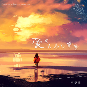 Listen to 爱是无畏的冒险 song with lyrics from 宋小睿