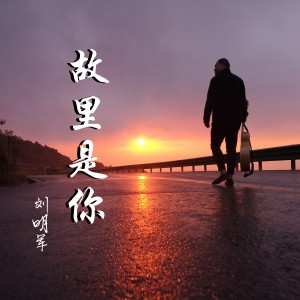 收聽劉明軍的故里是你歌詞歌曲