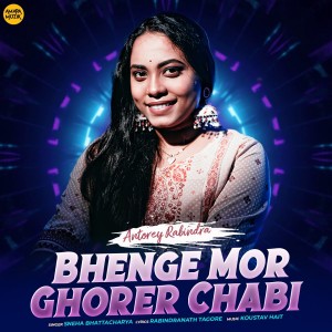 อัลบัม Bhenge Mor Ghorer Chabi (From "Antorey Rabindra") ศิลปิน Sneha Bhattacharya