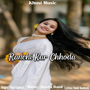 收听Soni Kumari的Ranchi Kar Chhoda (Nagpuri)歌词歌曲