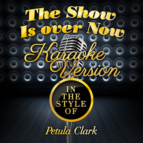 The Show Is over Now (In the Style of Petula Clark) [Karaoke Version] (Karaoke Version)