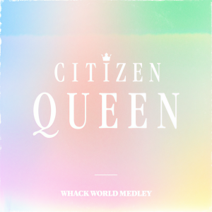 收聽Citizen Queen的Whack World Medley歌詞歌曲